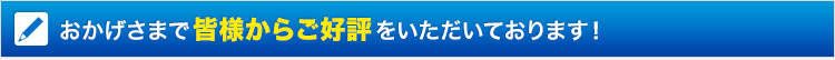 おかげさまで皆様からご好評をいただいております