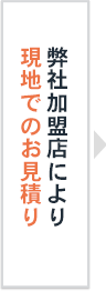 弊社加盟店により現地でのお見積り